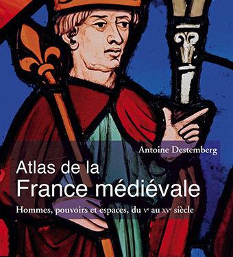 Atlas de la France médiévale : Hommes, pouvoirs et espaces, du Ve au XVe siècle