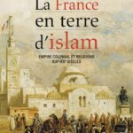 La France en terre d’islam : Empire colonial et religions, XIXe-XXe siècles