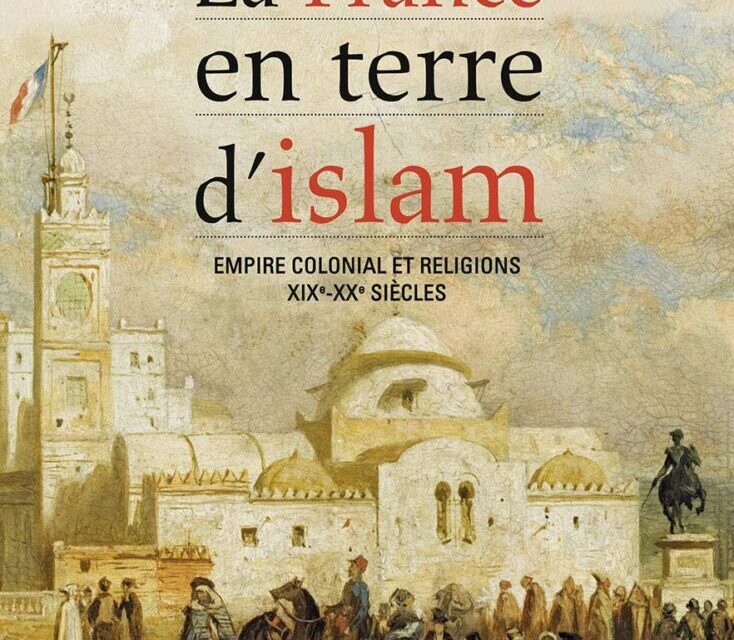 La France en terre d’islam : Empire colonial et religions, XIXe-XXe siècles